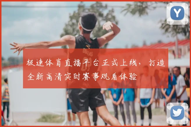 极速体育直播平台正式上线,打造全新高清实时赛事观看体验