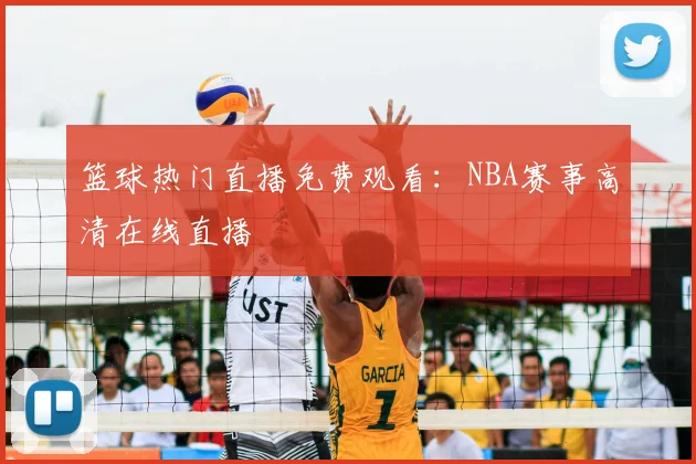 篮球热门直播免费观看：NBA赛事高清在线直播