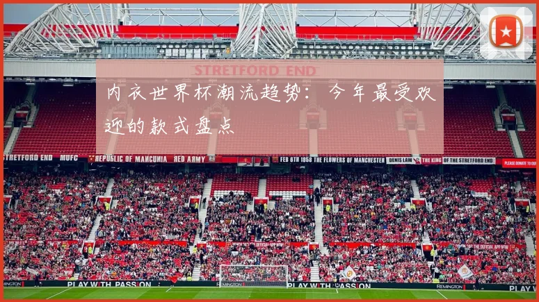 内衣世界杯潮流趋势：今年最受欢迎的款式盘点