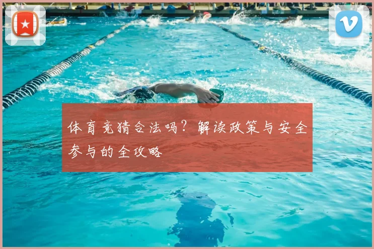 体育竞猜合法吗?解读政策与安全参与的全攻略